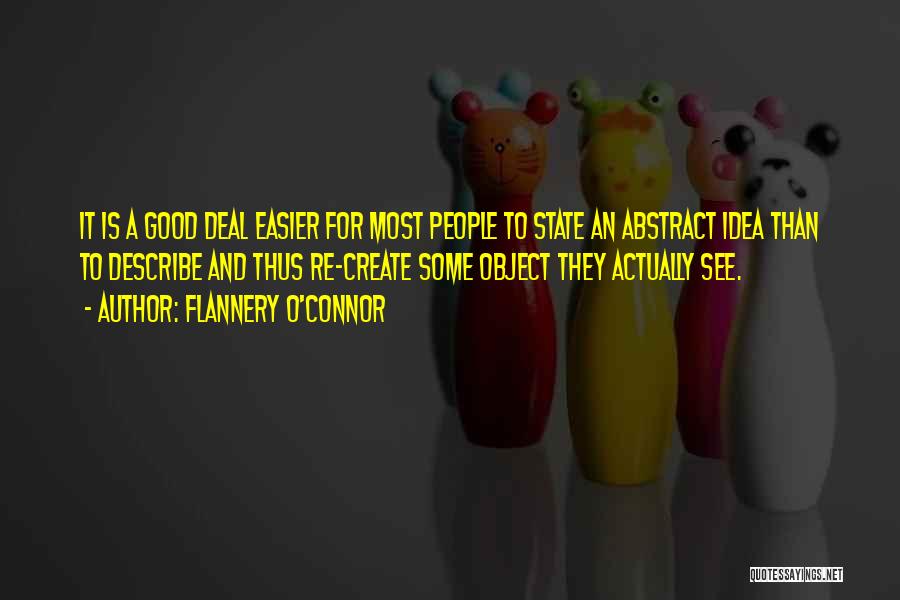 Flannery O'Connor Quotes: It Is A Good Deal Easier For Most People To State An Abstract Idea Than To Describe And Thus Re-create