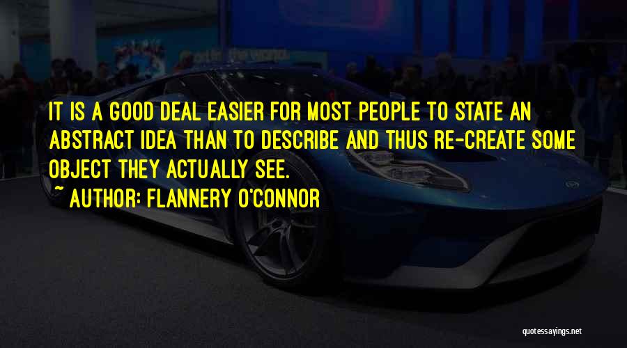 Flannery O'Connor Quotes: It Is A Good Deal Easier For Most People To State An Abstract Idea Than To Describe And Thus Re-create