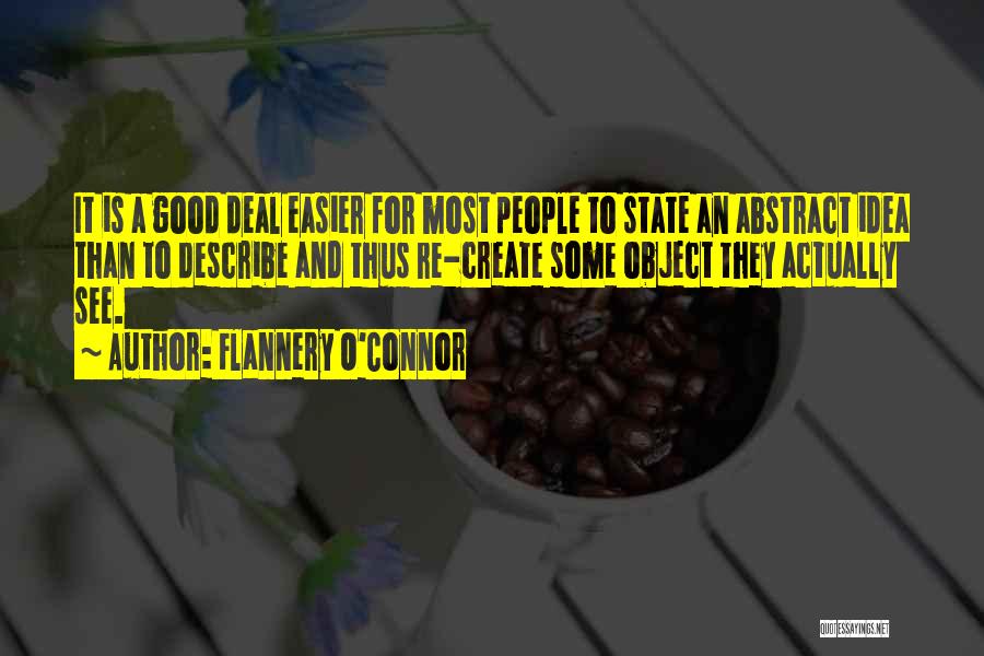 Flannery O'Connor Quotes: It Is A Good Deal Easier For Most People To State An Abstract Idea Than To Describe And Thus Re-create