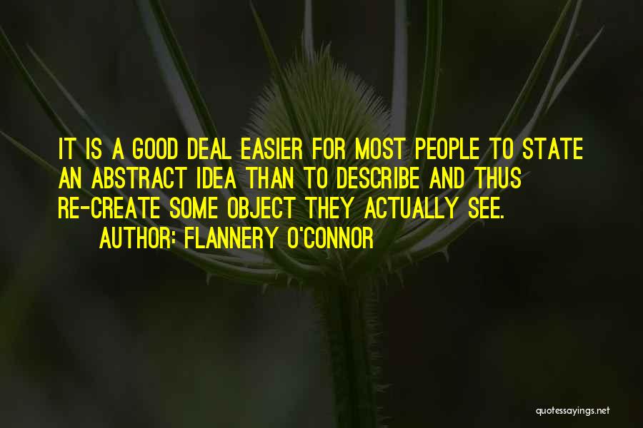 Flannery O'Connor Quotes: It Is A Good Deal Easier For Most People To State An Abstract Idea Than To Describe And Thus Re-create
