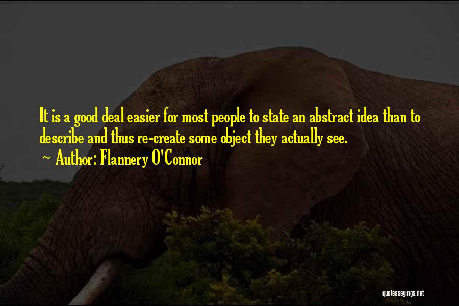 Flannery O'Connor Quotes: It Is A Good Deal Easier For Most People To State An Abstract Idea Than To Describe And Thus Re-create