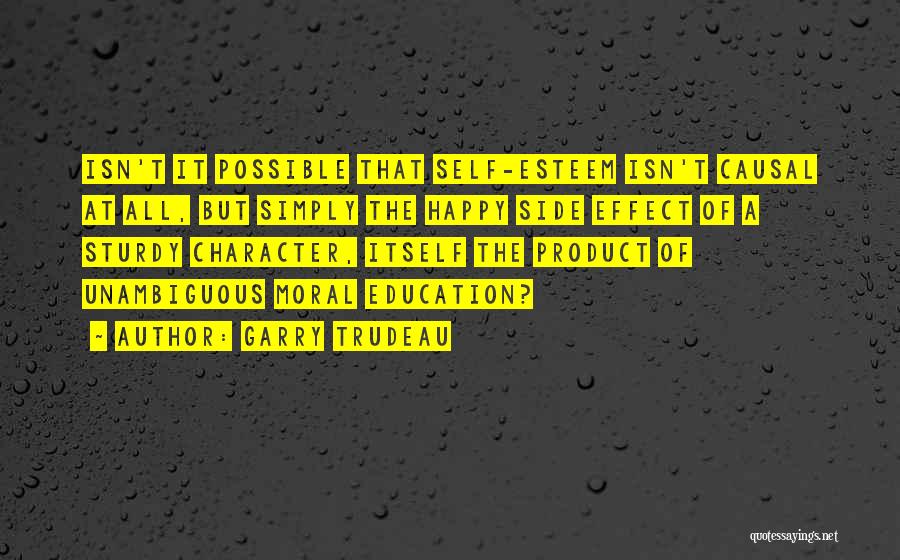 Garry Trudeau Quotes: Isn't It Possible That Self-esteem Isn't Causal At All, But Simply The Happy Side Effect Of A Sturdy Character, Itself