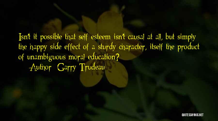 Garry Trudeau Quotes: Isn't It Possible That Self-esteem Isn't Causal At All, But Simply The Happy Side Effect Of A Sturdy Character, Itself