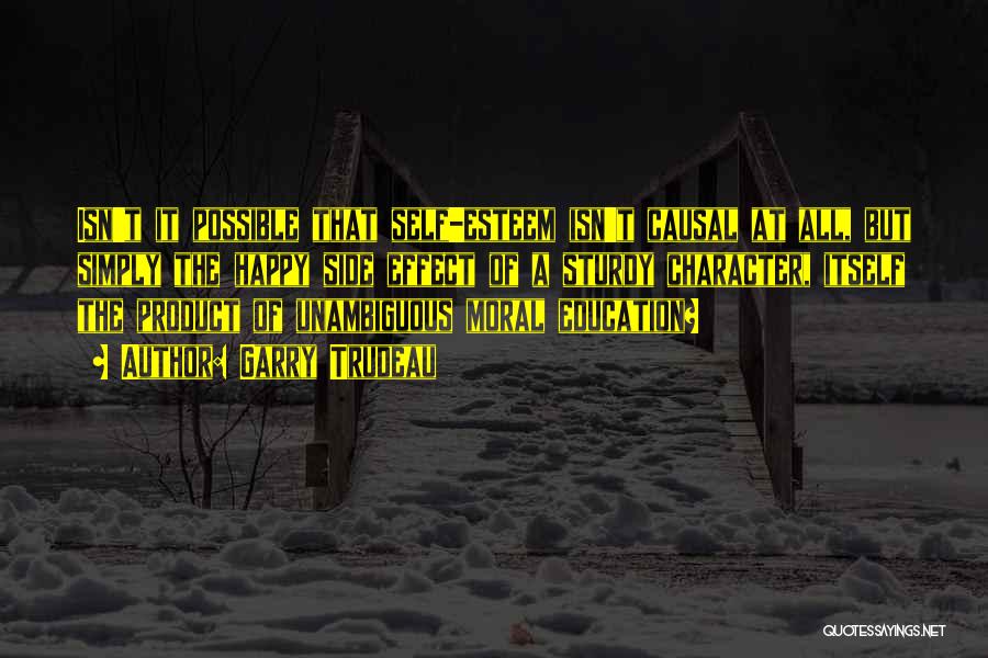 Garry Trudeau Quotes: Isn't It Possible That Self-esteem Isn't Causal At All, But Simply The Happy Side Effect Of A Sturdy Character, Itself