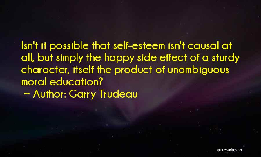 Garry Trudeau Quotes: Isn't It Possible That Self-esteem Isn't Causal At All, But Simply The Happy Side Effect Of A Sturdy Character, Itself