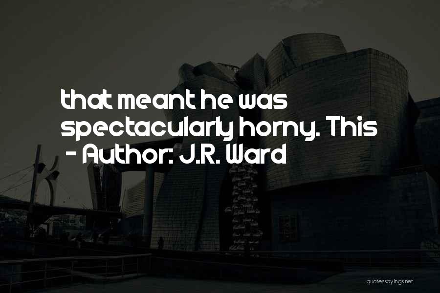 J.R. Ward Quotes: That Meant He Was Spectacularly Horny. This