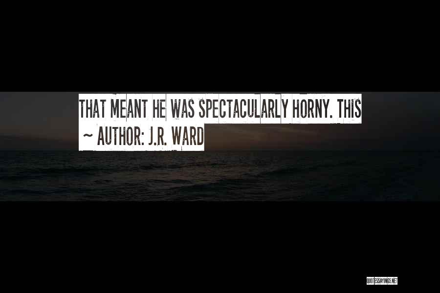 J.R. Ward Quotes: That Meant He Was Spectacularly Horny. This