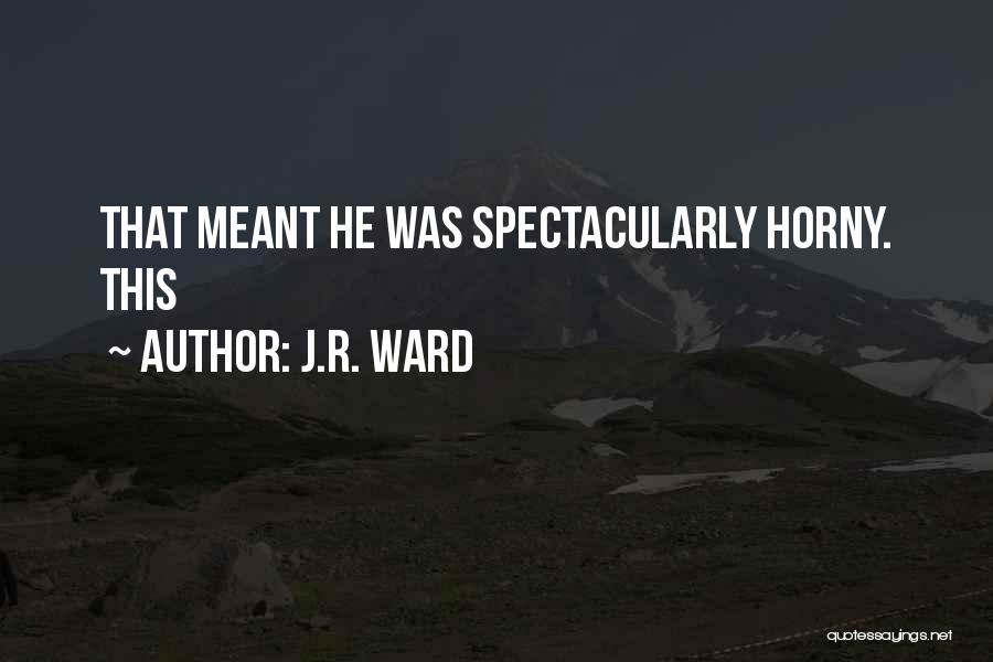 J.R. Ward Quotes: That Meant He Was Spectacularly Horny. This