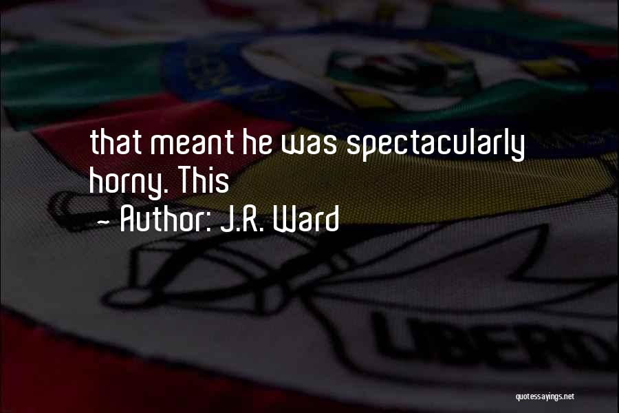 J.R. Ward Quotes: That Meant He Was Spectacularly Horny. This