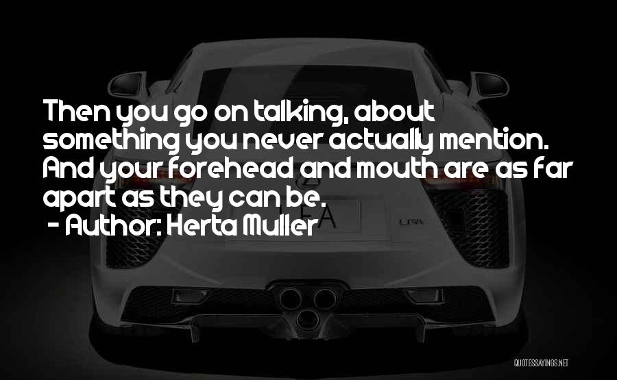 Herta Muller Quotes: Then You Go On Talking, About Something You Never Actually Mention. And Your Forehead And Mouth Are As Far Apart