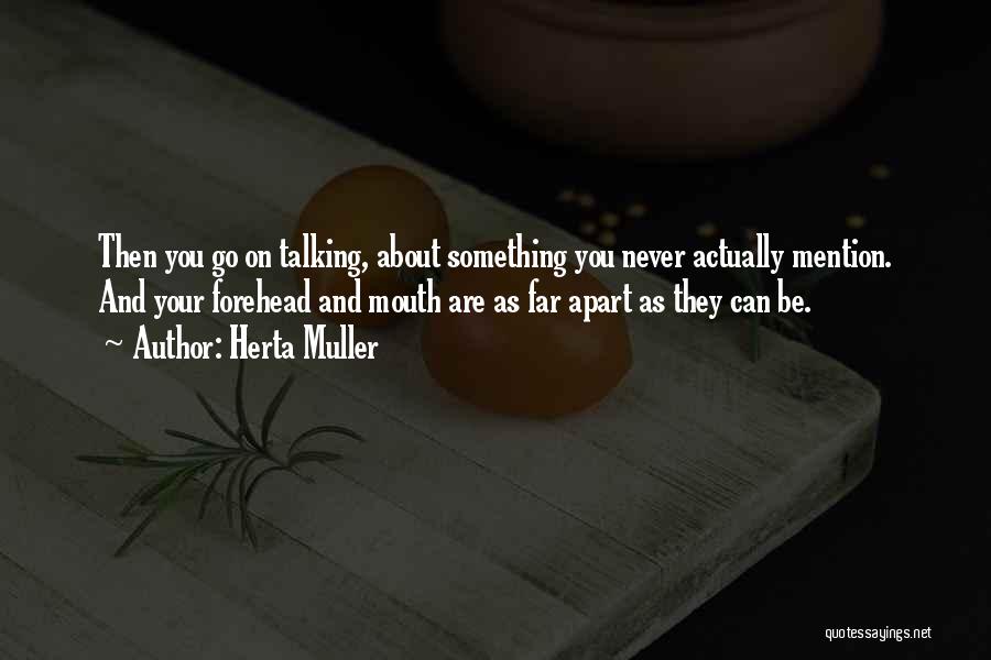 Herta Muller Quotes: Then You Go On Talking, About Something You Never Actually Mention. And Your Forehead And Mouth Are As Far Apart