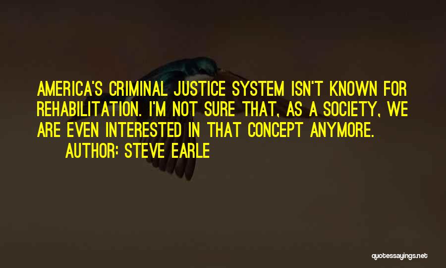 Steve Earle Quotes: America's Criminal Justice System Isn't Known For Rehabilitation. I'm Not Sure That, As A Society, We Are Even Interested In