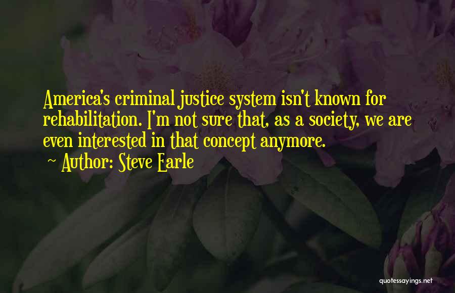Steve Earle Quotes: America's Criminal Justice System Isn't Known For Rehabilitation. I'm Not Sure That, As A Society, We Are Even Interested In