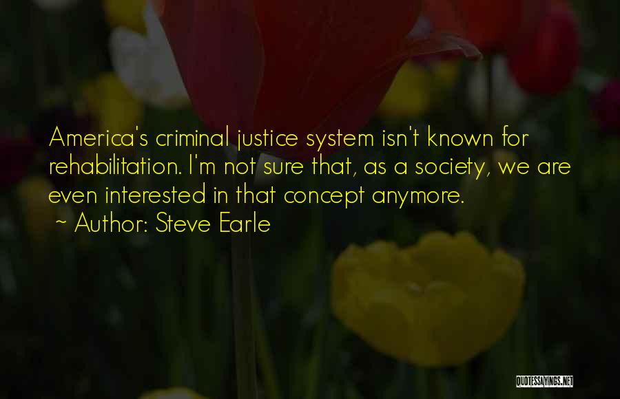 Steve Earle Quotes: America's Criminal Justice System Isn't Known For Rehabilitation. I'm Not Sure That, As A Society, We Are Even Interested In
