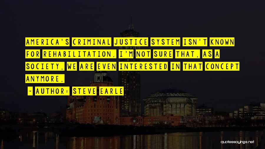 Steve Earle Quotes: America's Criminal Justice System Isn't Known For Rehabilitation. I'm Not Sure That, As A Society, We Are Even Interested In