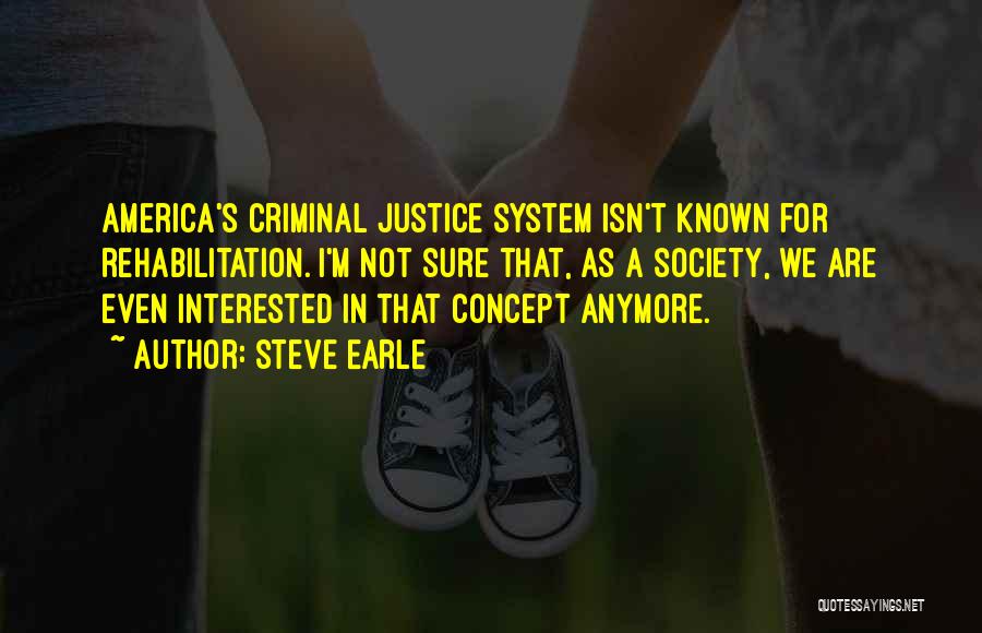 Steve Earle Quotes: America's Criminal Justice System Isn't Known For Rehabilitation. I'm Not Sure That, As A Society, We Are Even Interested In