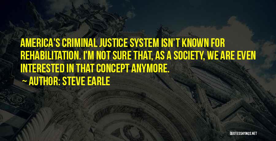 Steve Earle Quotes: America's Criminal Justice System Isn't Known For Rehabilitation. I'm Not Sure That, As A Society, We Are Even Interested In