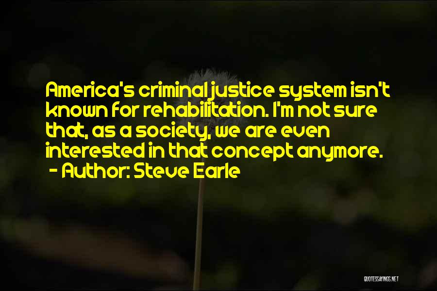 Steve Earle Quotes: America's Criminal Justice System Isn't Known For Rehabilitation. I'm Not Sure That, As A Society, We Are Even Interested In