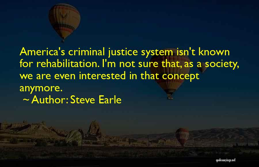 Steve Earle Quotes: America's Criminal Justice System Isn't Known For Rehabilitation. I'm Not Sure That, As A Society, We Are Even Interested In