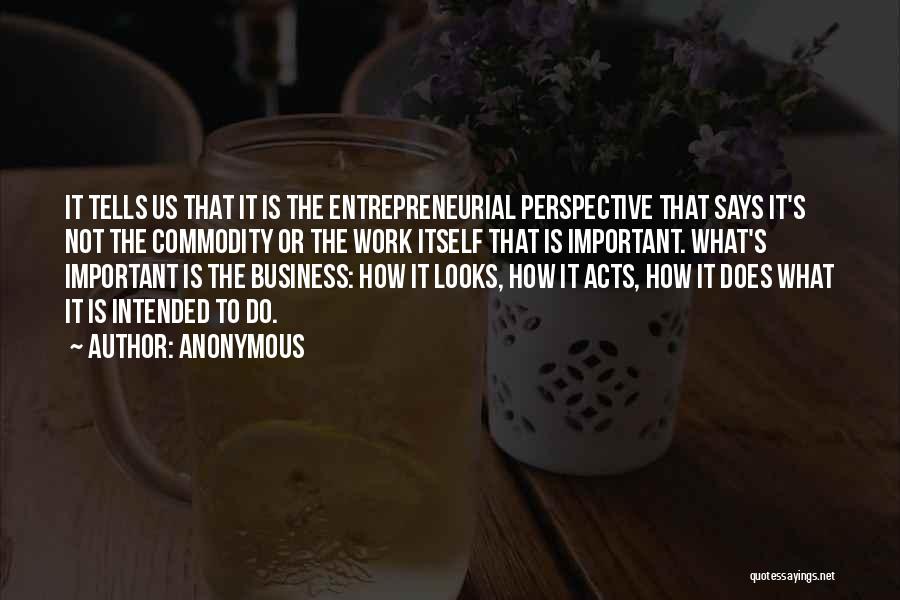 Anonymous Quotes: It Tells Us That It Is The Entrepreneurial Perspective That Says It's Not The Commodity Or The Work Itself That