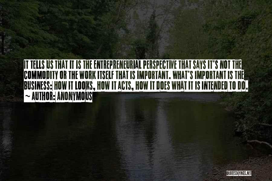 Anonymous Quotes: It Tells Us That It Is The Entrepreneurial Perspective That Says It's Not The Commodity Or The Work Itself That