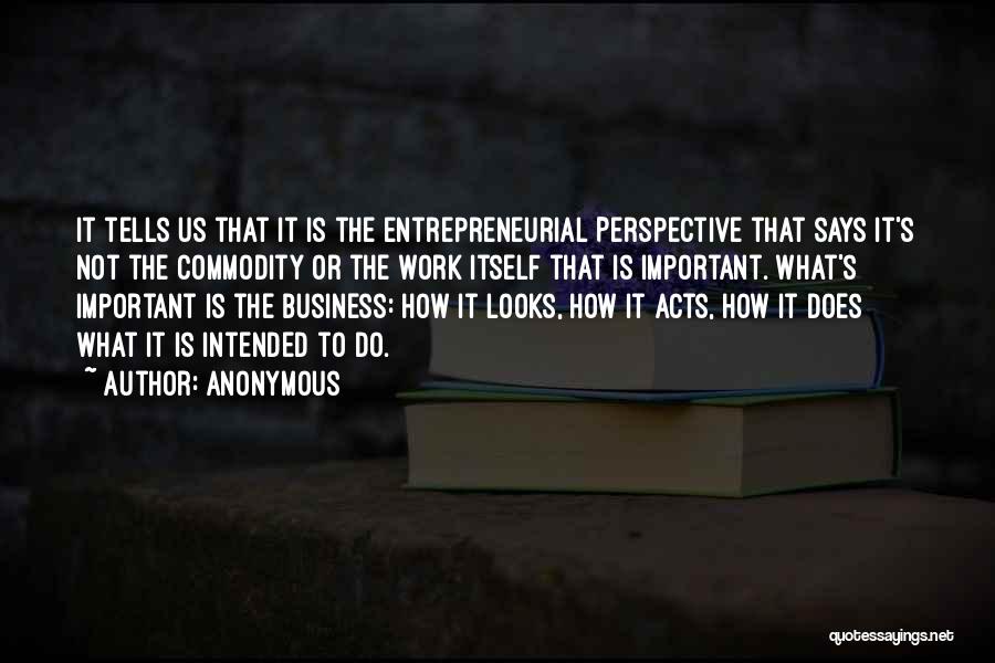 Anonymous Quotes: It Tells Us That It Is The Entrepreneurial Perspective That Says It's Not The Commodity Or The Work Itself That
