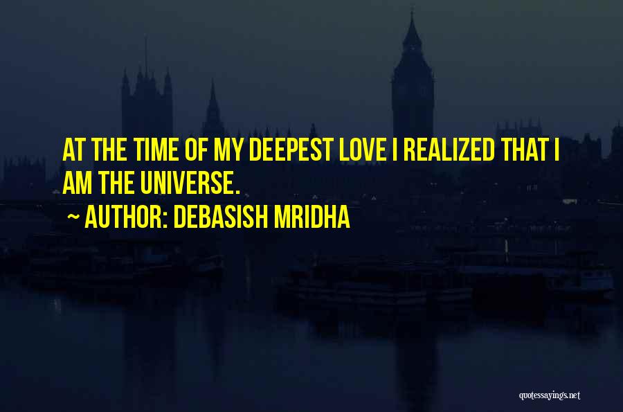 Debasish Mridha Quotes: At The Time Of My Deepest Love I Realized That I Am The Universe.