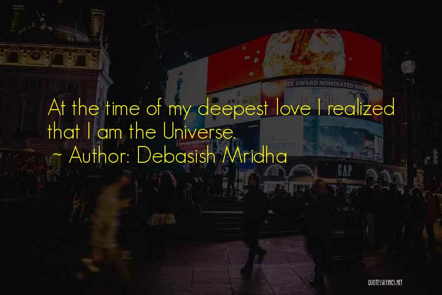 Debasish Mridha Quotes: At The Time Of My Deepest Love I Realized That I Am The Universe.
