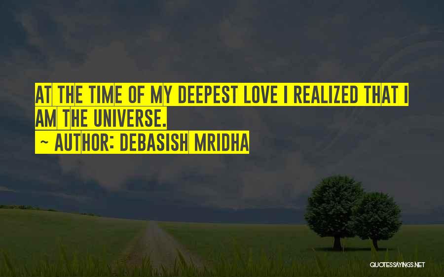 Debasish Mridha Quotes: At The Time Of My Deepest Love I Realized That I Am The Universe.