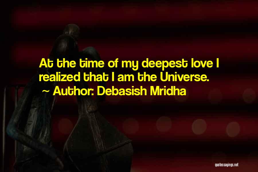 Debasish Mridha Quotes: At The Time Of My Deepest Love I Realized That I Am The Universe.