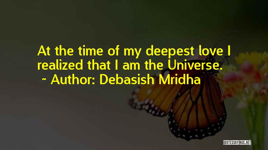Debasish Mridha Quotes: At The Time Of My Deepest Love I Realized That I Am The Universe.