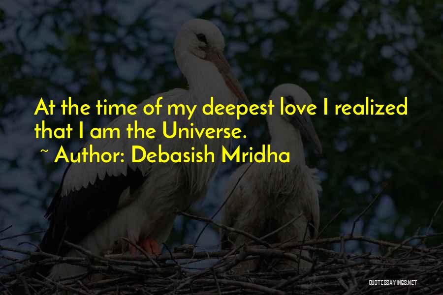 Debasish Mridha Quotes: At The Time Of My Deepest Love I Realized That I Am The Universe.