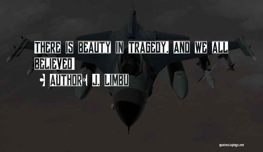 J. Limbu Quotes: There Is Beauty In Tragedy. And We All Believed!
