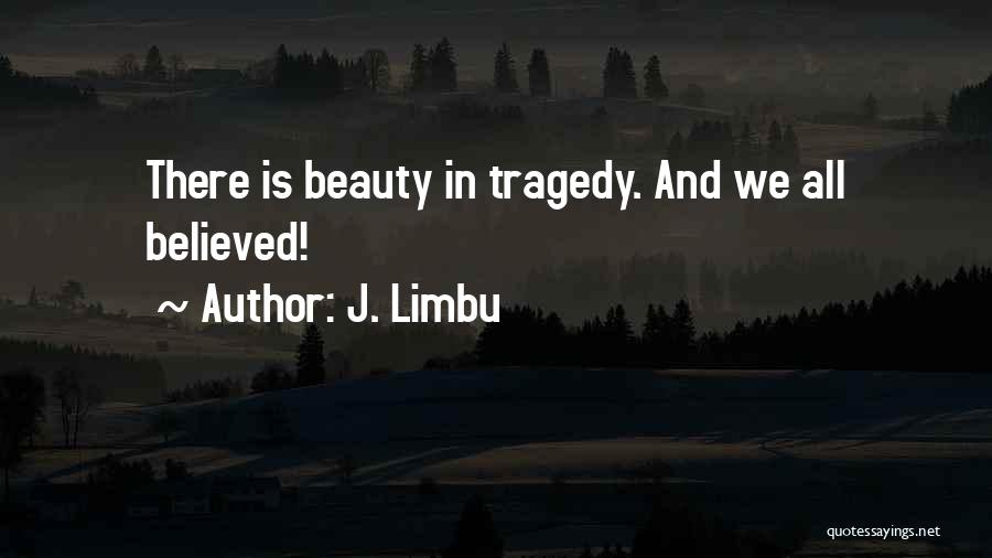 J. Limbu Quotes: There Is Beauty In Tragedy. And We All Believed!
