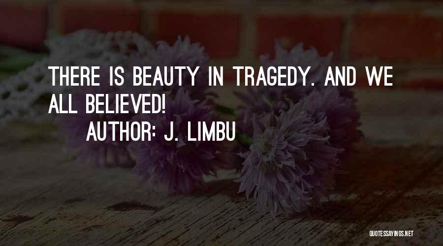 J. Limbu Quotes: There Is Beauty In Tragedy. And We All Believed!