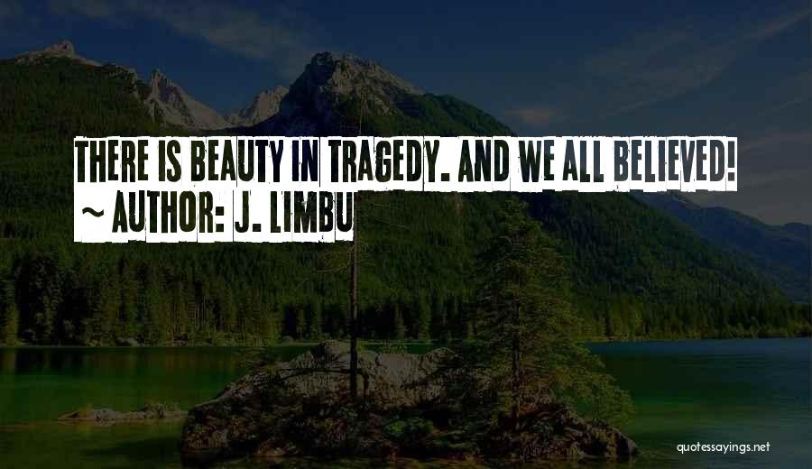 J. Limbu Quotes: There Is Beauty In Tragedy. And We All Believed!