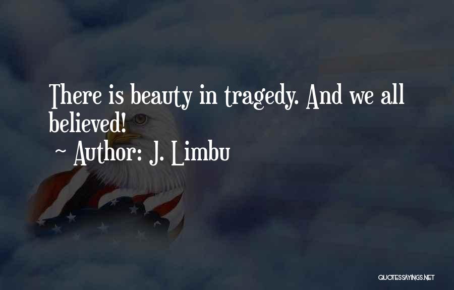 J. Limbu Quotes: There Is Beauty In Tragedy. And We All Believed!