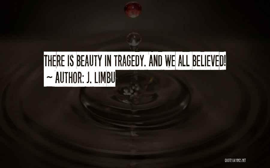 J. Limbu Quotes: There Is Beauty In Tragedy. And We All Believed!