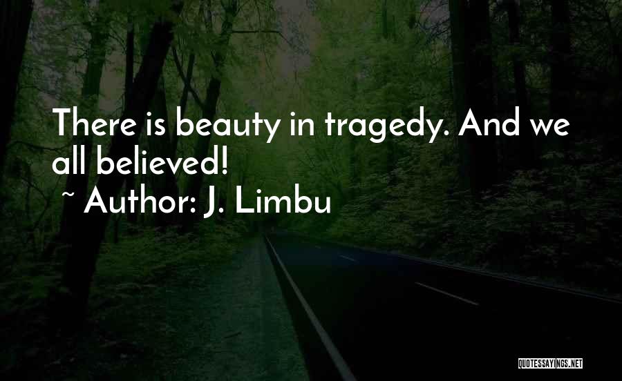J. Limbu Quotes: There Is Beauty In Tragedy. And We All Believed!