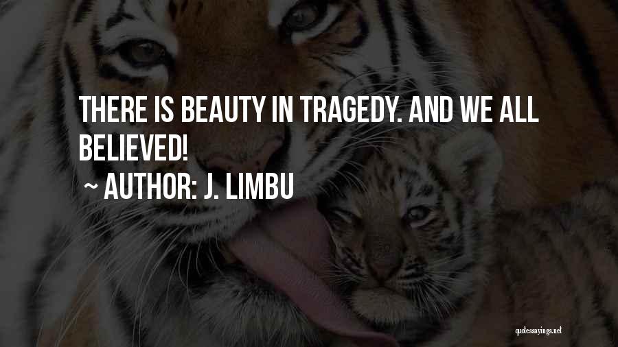 J. Limbu Quotes: There Is Beauty In Tragedy. And We All Believed!