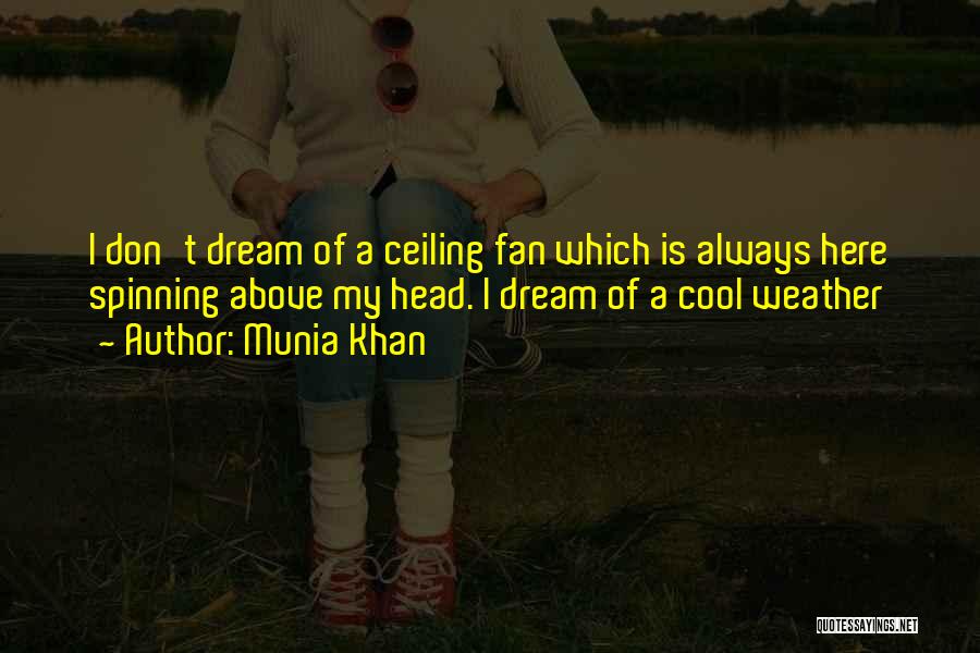 Munia Khan Quotes: I Don't Dream Of A Ceiling Fan Which Is Always Here Spinning Above My Head. I Dream Of A Cool