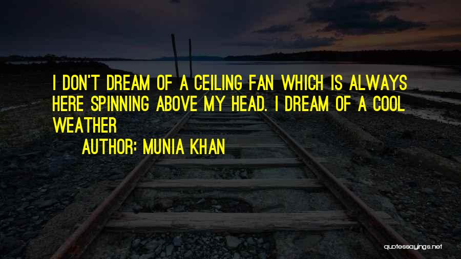 Munia Khan Quotes: I Don't Dream Of A Ceiling Fan Which Is Always Here Spinning Above My Head. I Dream Of A Cool