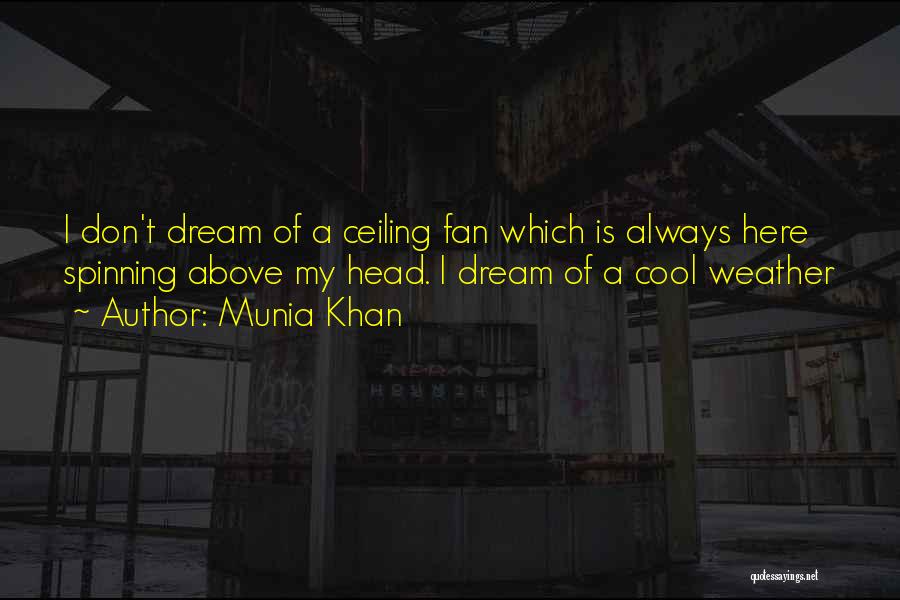 Munia Khan Quotes: I Don't Dream Of A Ceiling Fan Which Is Always Here Spinning Above My Head. I Dream Of A Cool