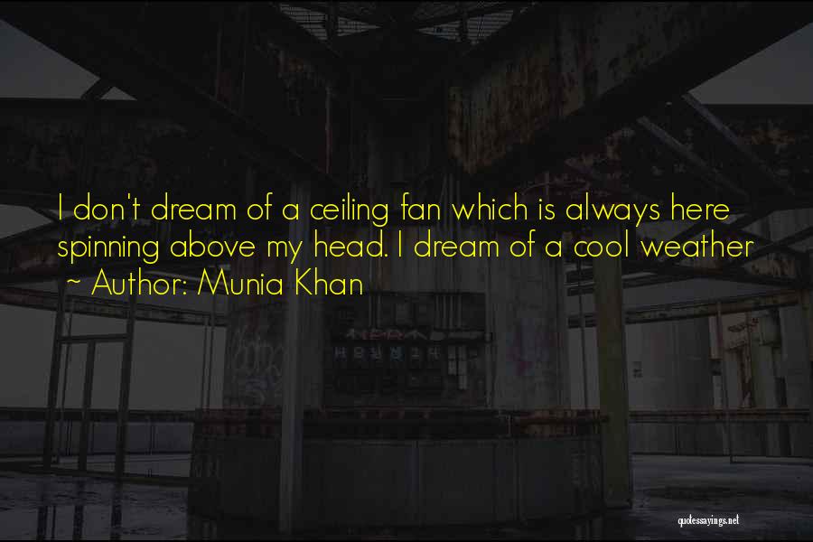 Munia Khan Quotes: I Don't Dream Of A Ceiling Fan Which Is Always Here Spinning Above My Head. I Dream Of A Cool