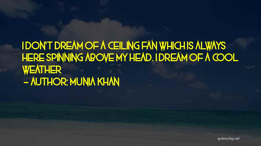 Munia Khan Quotes: I Don't Dream Of A Ceiling Fan Which Is Always Here Spinning Above My Head. I Dream Of A Cool