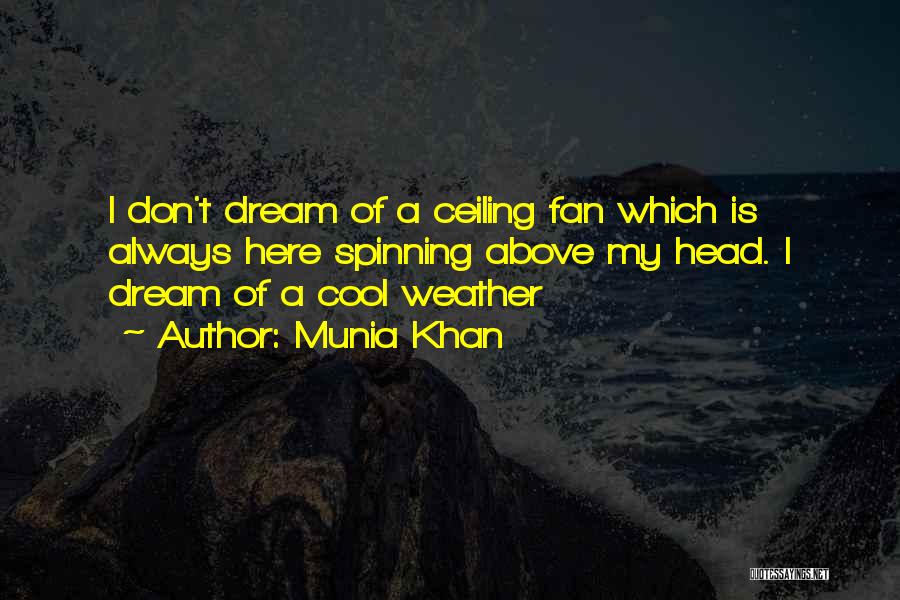 Munia Khan Quotes: I Don't Dream Of A Ceiling Fan Which Is Always Here Spinning Above My Head. I Dream Of A Cool
