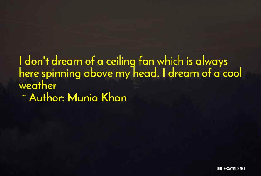 Munia Khan Quotes: I Don't Dream Of A Ceiling Fan Which Is Always Here Spinning Above My Head. I Dream Of A Cool