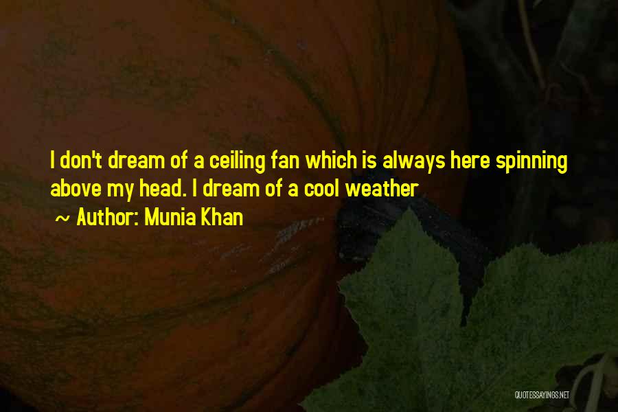 Munia Khan Quotes: I Don't Dream Of A Ceiling Fan Which Is Always Here Spinning Above My Head. I Dream Of A Cool