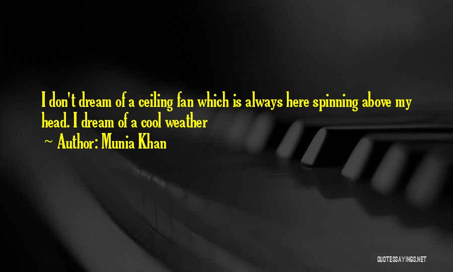 Munia Khan Quotes: I Don't Dream Of A Ceiling Fan Which Is Always Here Spinning Above My Head. I Dream Of A Cool