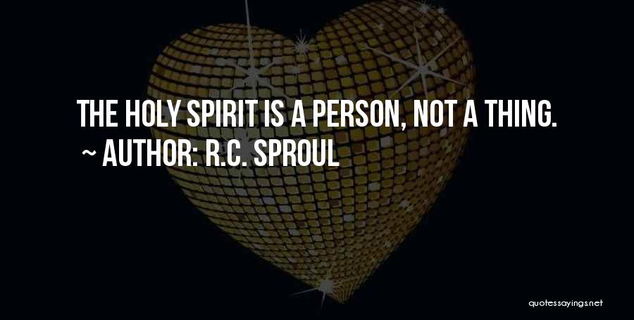 R.C. Sproul Quotes: The Holy Spirit Is A Person, Not A Thing.